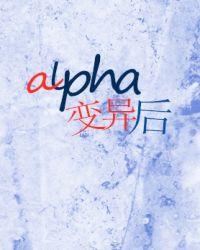 alpha变异后全文免费阅读无弹窗