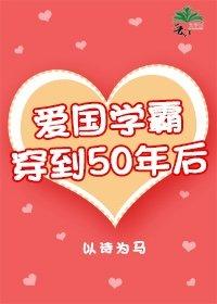 爱国学霸穿到50年后全文免费阅读