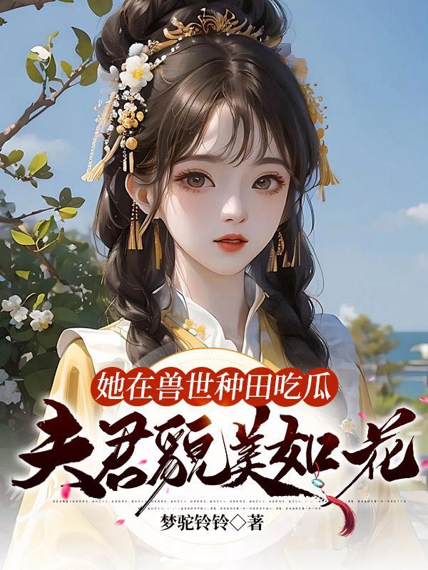 她在兽世种田吃瓜夫君貌美如花